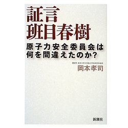 証言 班目春樹―原子力安全委員会は何を間違えたのか? [単行本]
