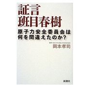 証言 班目春樹―原子力安全委員会は何を間違えたのか? [単行本]