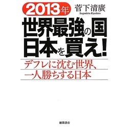 2013年世界最強の国日本を買え!―デフレに沈む世界、一人勝ちする日本 [単行本]