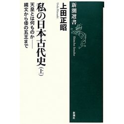 私の日本古代史〈上〉天皇とは何ものか―縄文から倭の五王まで(新潮選書) [全集叢書]