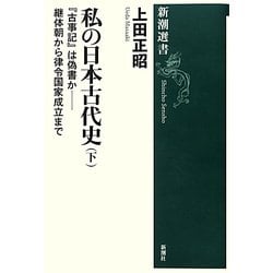 私の日本古代史〈下〉『古事記』は偽書か―継体朝から律令国家成立まで(新潮選書) [全集叢書]