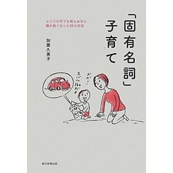 「固有名詞」子育て―ふつうの子でも知らぬまに頭が良くなった55の方法 [単行本]