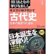 考古学が解き明かす古代史―日本の始まりに迫る(朝日おとなの学びなおし!―日本史) [単行本]