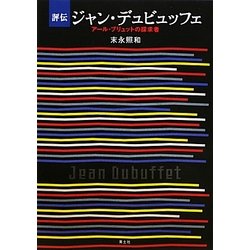 評伝ジャン・デュビュッフェ―アール・ブリュットの探求者 [単行本]