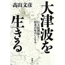 大津波を生きる―巨大防潮堤と田老百年のいとなみ [単行本]