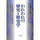 われわれの歴史と歴史学(シリーズ「21世紀歴史学の創造」〈別巻1〉) [単行本]