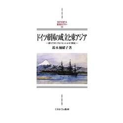 ドイツ帝国の成立と東アジア―遅れてきたプロイセンによる「開国」(MINERVA西洋史ライブラリー) [全集叢書]