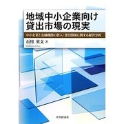 地域中小企業向け貸出市場の現実―中小企業と金融機関の借入・貸出関係に関する経済分析 [単行本]