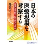 日本の医療現場を考察する―「改革」のために、いま、何をすべきか [単行本]