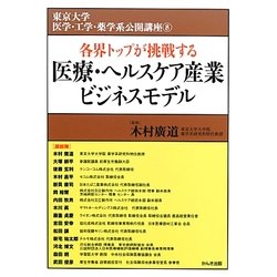 各界トップが挑戦する医療・ヘルスケア産業ビジネスモデル(東京大学医学・工学・薬学系公開講座〈8〉) [単行本]