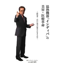 温熱機器「インディバ」の美容・医療革命―創始者・山口祐司の悔やみなき人生 [単行本]