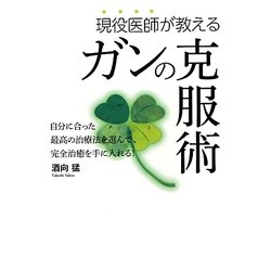 現役医師が教えるガンの克服術―自分に合った最高の治療法を選んで、完全治癒を手に入れる! [単行本]