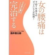 女の腰痛はこんなに楽に完治する―予約7年待ちのゴッドハンドが伝授! [単行本]