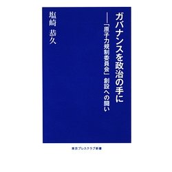 ガバナンスを政治の手に―「原子力規制委員会」創設への闘い(東京プレスクラブ新書) [新書]