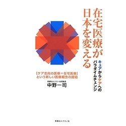 在宅医療が日本を変える キュアからケアへのパラダイムチェンジ―"ケア志向の医療=在宅医療"という新しい医療概念の提唱 [単行本]