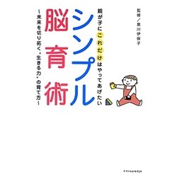 親が子にこれだけはやってあげたいシンプル脳育術―未来を切り拓く"生きる力"の育て方 [単行本]