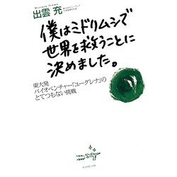 僕はミドリムシで世界を救うことに決めました。―東大発バイオベンチャー「ユーグレナ」のとてつもない挑戦 [単行本]