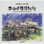 ヨーロッパ浪慢紀行－北田和広画文集 アルタミラからルネサンスまで [単行本]
