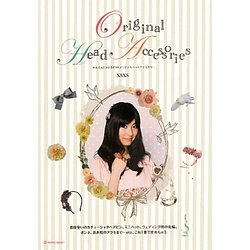 かんたん!つけるだけ!オリジナルヘッドアクセサリー―普段使いのカチューシャやヘアピン、ミニハット、ウェディング用の花輪、ボンネ、浴衣用のアクセまで…etc、これ1冊で作れちゃう