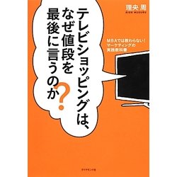テレビショッピングは、なぜ値段を最後に言うのか?―MBAでは教わらない!マーケティングの実践教科書 [単行本]