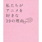 私たちがアニメを好きな39の理由
