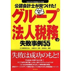 公認会計士が見つけた!本当は怖いグループ法人税務の失敗事例55(失敗から学ぶ実務講座シリーズ〈01〉) [単行本]