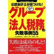 公認会計士が見つけた!本当は怖いグループ法人税務の失敗事例55(失敗から学ぶ実務講座シリーズ〈01〉) [単行本]