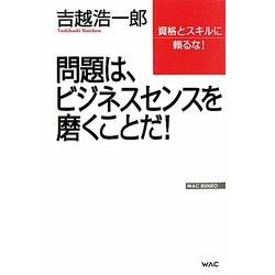 問題は、ビジネスセンスを磨くことだ!―資格とスキルに頼るな!(WAC BUNKO) [新書]
