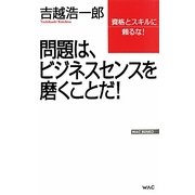 問題は、ビジネスセンスを磨くことだ!―資格とスキルに頼るな!(WAC BUNKO) [新書]