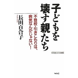 子どもを壊す親たち―不登校・引きこもりは、病気なんかじゃない!(WAC BUNKO) [新書]