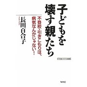 子どもを壊す親たち―不登校・引きこもりは、病気なんかじゃない!(WAC BUNKO) [新書]