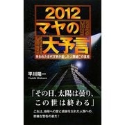 2012マヤの大予言―失われた古代文明が遺した人類滅亡の真相 [新書]