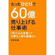 たったひとりで60億売り上げる仕事術―「飛び込み営業」で仕事も人脈も無限大! [単行本]