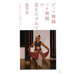ジャワ舞踊バリ舞踊の花をたずねて―その文学・ものがたり背景をさぐる [単行本]