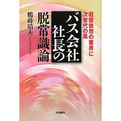 バス会社社長の脱常識論―旧態依然の業界に次世代の風 [単行本]