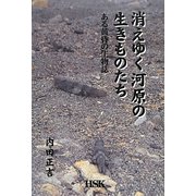 消えゆく河原の生きものたち―ある黄昏の生物誌 [単行本]
