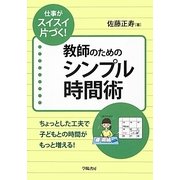 仕事がスイスイ片づく!教師のためのシンプル時間術―ちょっとした工夫で子どもとの時間がもっと増える! [単行本]