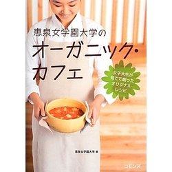 恵泉女学園大学のオーガニック・カフェ―女子大生が育てて創ったオリジナルレシピ [単行本]