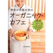 恵泉女学園大学のオーガニック・カフェ―女子大生が育てて創ったオリジナルレシピ [単行本]