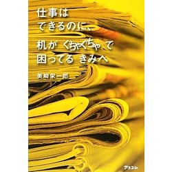 仕事はできるのに、机がぐちゃぐちゃで困ってるきみへ [単行本]