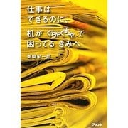 仕事はできるのに、机がぐちゃぐちゃで困ってるきみへ [単行本]