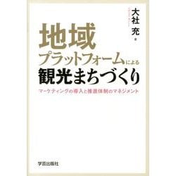 地域プラットフォームによる観光まちづくり－マーケティングの導入と推進体制のマネジメント [単行本]