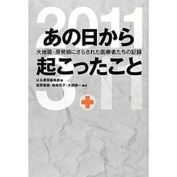 あの日から起こったこと―大地震・原発禍にさらされた医療者たちの記録 [単行本]