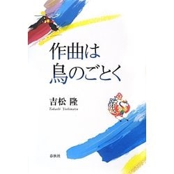 作曲は鳥のごとく   /春秋社（千代田区）/吉松隆（単行本） 作曲は鳥のごとく / 吉松 隆【著】 - 紀伊國屋書店ウェブストア