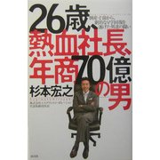 26歳、熱血社長、年商70億の男―倒産寸前から、劇的なV字回復を遂げた男達の闘い [単行本]
