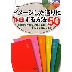 イメージした通りに作曲する方法50―恋愛感情や日常の出来事をどんどん曲にしよう! [単行本]