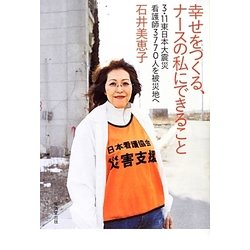幸せをつくる、ナースの私にできること―3・11東日本大震災看護師3770人を被災地へ [単行本]