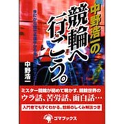 中野浩一の競輪へ行こう。―今だから話せる選手から見た競輪のすべて [単行本]