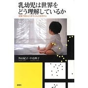乳幼児は世界をどう理解しているか―実験で読みとく赤ちゃんと幼児の心 [単行本]