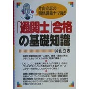 「通関士」合格の基礎知識―片山立志の明快講義ナマ録!! [単行本]